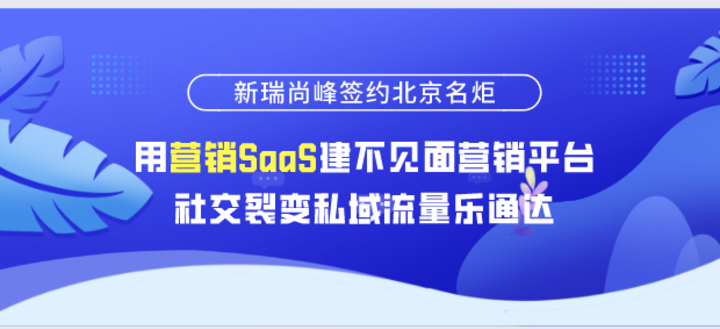 新瑞尚峰签约北京名炬用营销SaaS建不见面营销平台，社交裂变私域流量乐通达