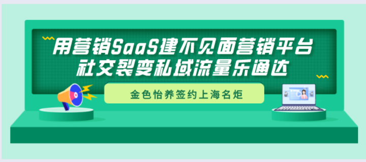 金色怡养签约上海名炬用营销SaaS建不见面营销平台，社交裂变私域流量乐通达