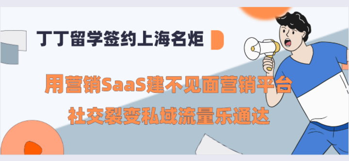 丁丁留学签约上海名炬用营销SaaS建不见面营销平台，社交裂变私域流量乐通达