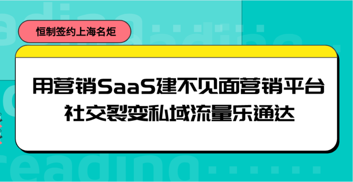恒制签约上海名炬用营销SaaS建不见面营销平台，社交裂变私域流量乐通达
