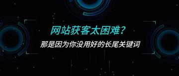 网站获客太困难？那是因为你没用好长尾关键词！