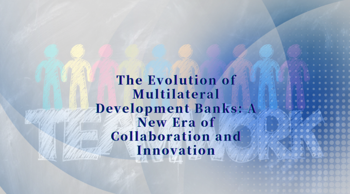 The Evolution of Multilateral Development Banks: A New Era of Collaboration and Innovation
