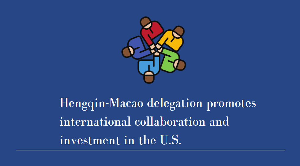 Hengqin-Macao delegation promotes international collaboration and investment in the U.S.