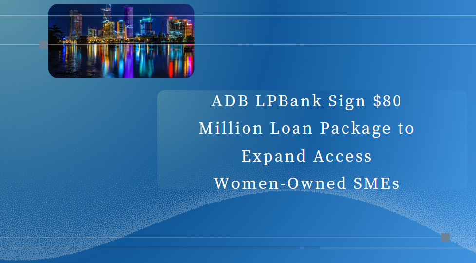 ADB, LPBank Sign $80 Million Loan Package to Expand Access to Finance for Women-Owned SMEs in Viet Nam
