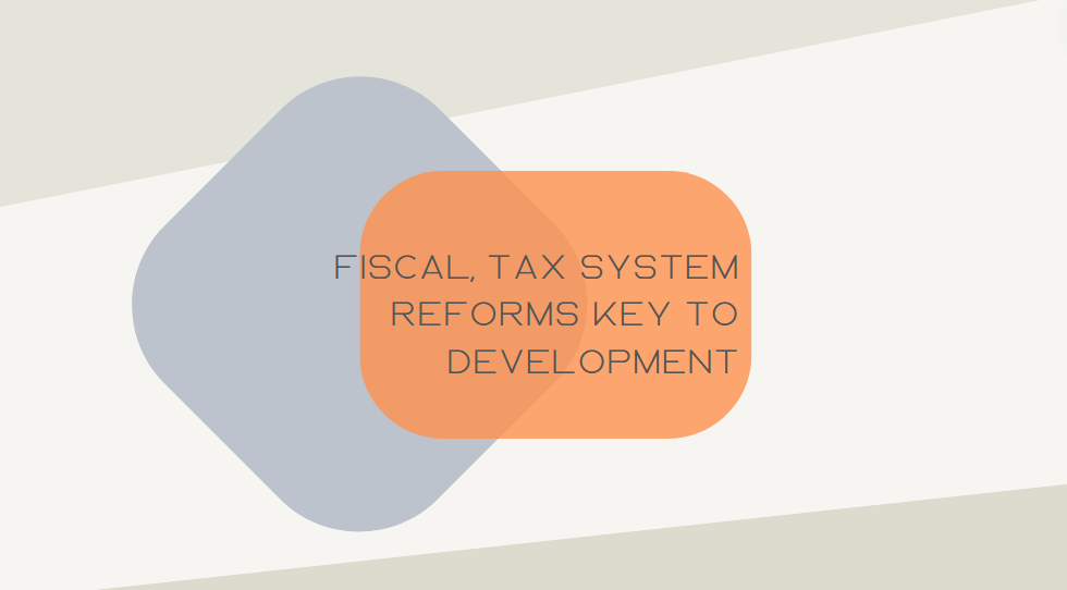 Fiscal, tax system reforms key to development