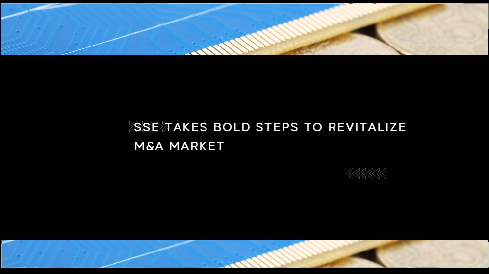 SSE Takes Bold Steps to Revitalize M&A Market, Addressing Key Implementation Challenges