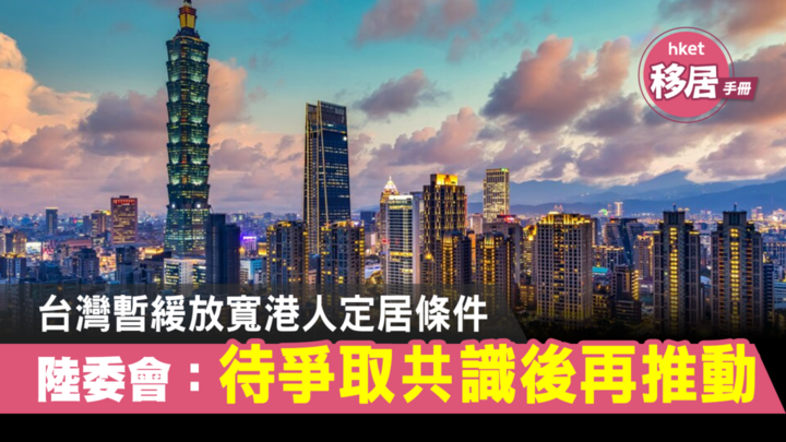 【移居台湾】台湾暂缓放宽港人定居条件　陆委会：待争取共识后再推动