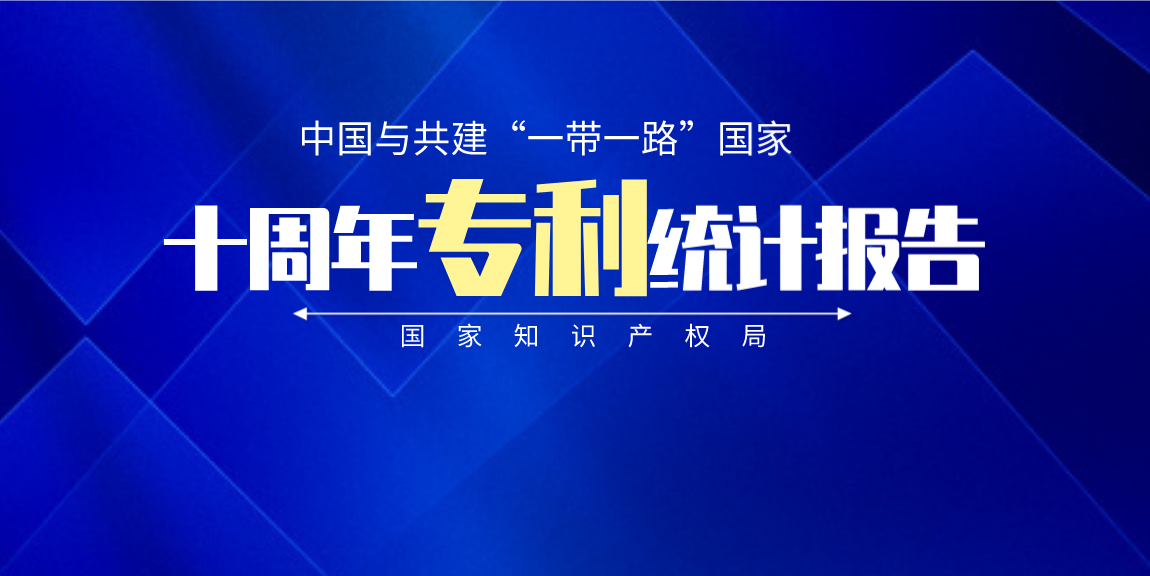 国知局发布《中国与共建“一带一路”国家十周年专利统计报告（2013-2022年）》