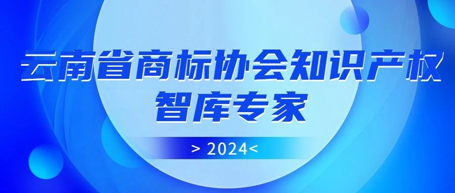 【通知公告】云南省商标协会2024年度知识产权智库专家名单公告