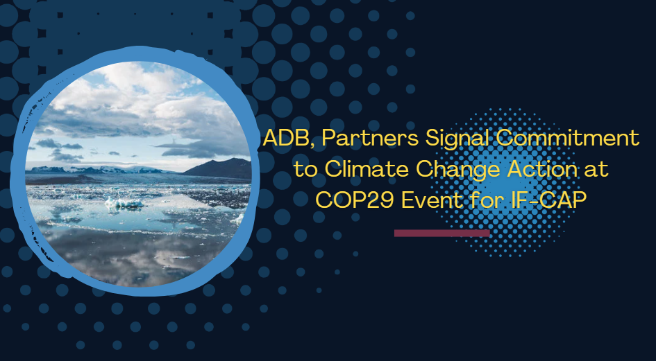 ADB, Partners Signal Commitment to Climate Change Action at COP29 Event for IF-CAP