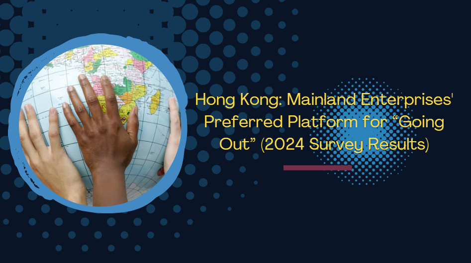 Hong Kong: Mainland Enterprises' Preferred Platform for “Going Out” (2024 Survey Results)