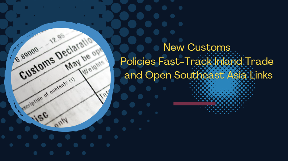 New Customs Policies Fast-Track Inland Trade and Open Southeast Asia Links