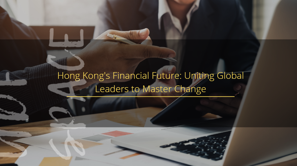  Hong Kong's Financial Future: Uniting Global Leaders to Master Change