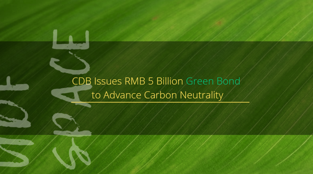 CDB Issues RMB 5 Billion Green Bond to Advance Carbon Neutrality