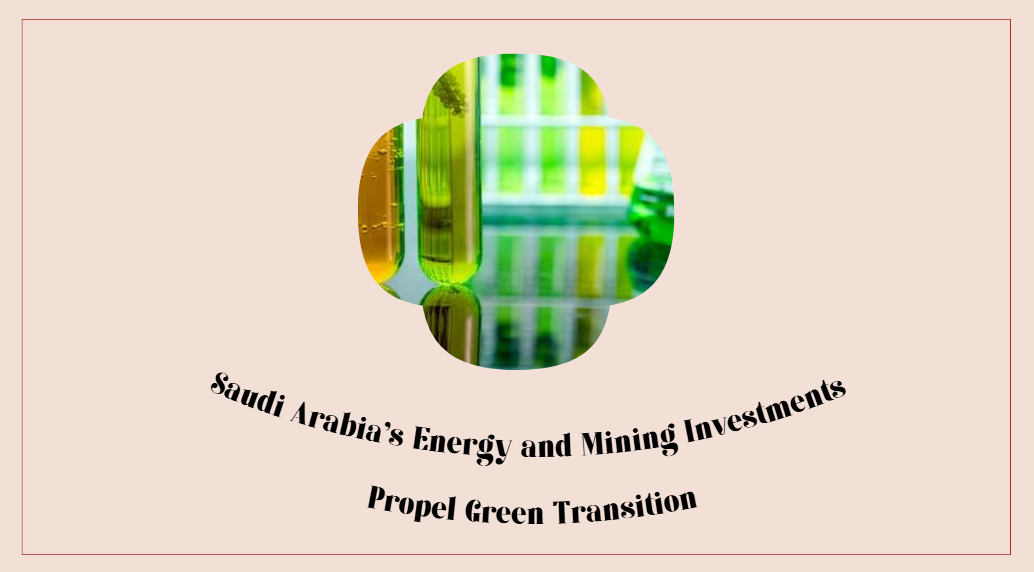 Saudi Arabia's Energy and Mining Investments Propel Green Transition: Strategic Deployment in Low-Carbon Hydrogen and Clean Energy