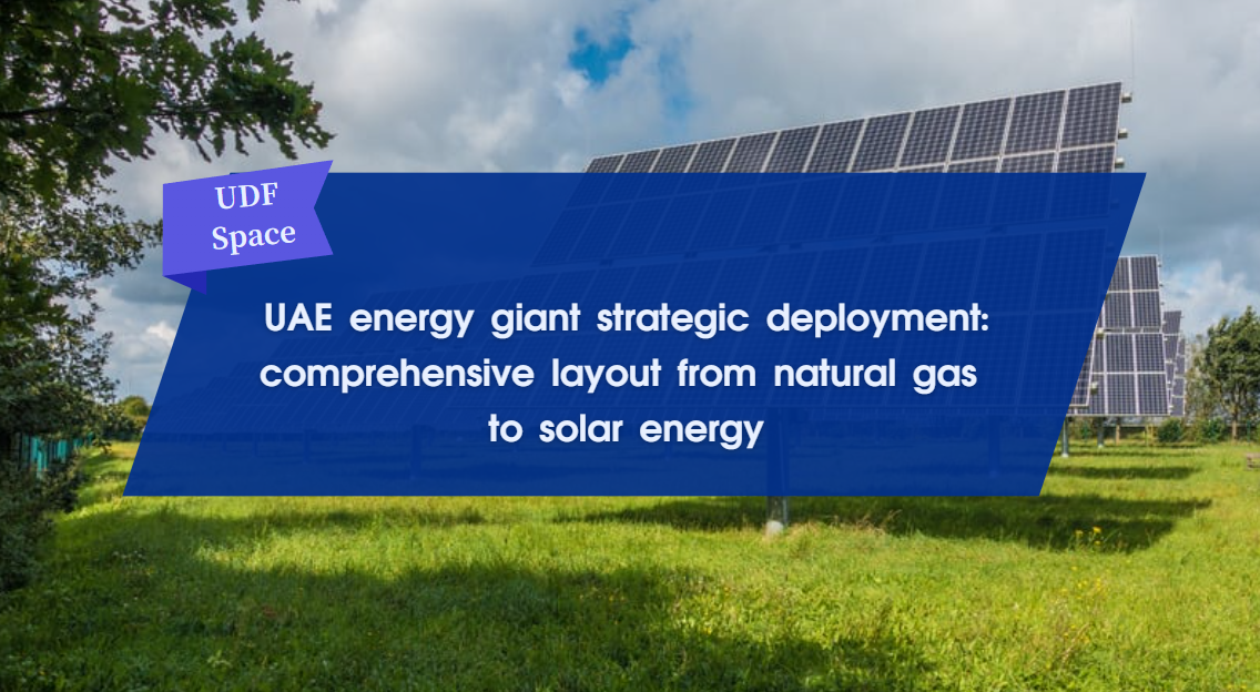 UAE energy giant strategic deployment: comprehensive layout from natural gas to solar energy