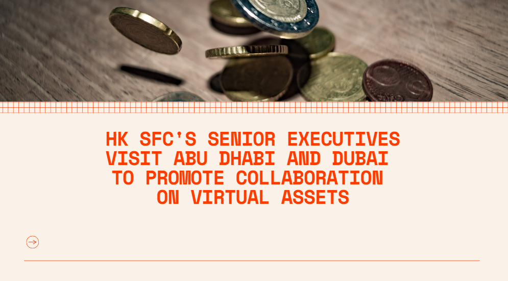 HK SFC's senior executives visit Abu Dhabi and Dubai to promote collaboration on virtual assets