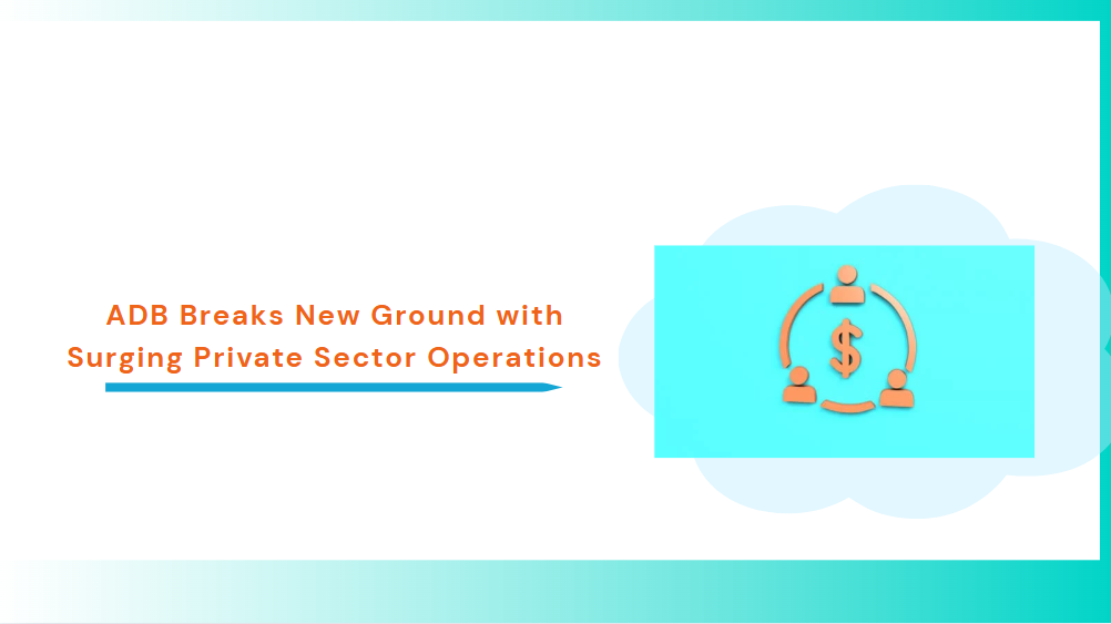 ADB Breaks New Ground with Surging Private Sector Operations