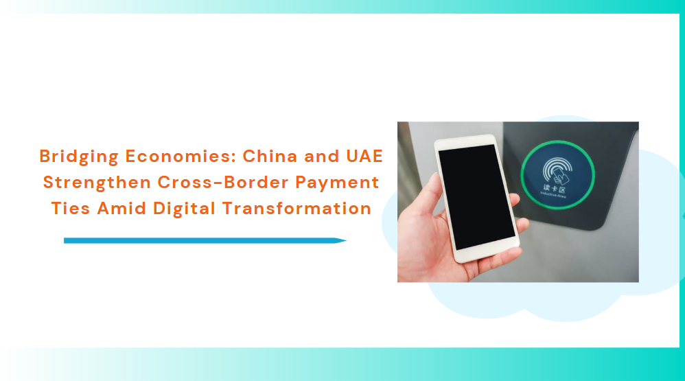 Bridging Economies: China and UAE Strengthen Cross-Border Payment Ties Amid Digital Transformation