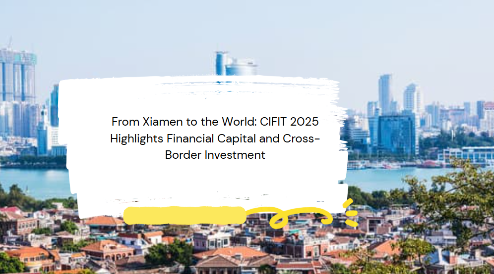 From Xiamen to the World: CIFIT 2025 Highlights Financial Capital and Cross-Border Investment