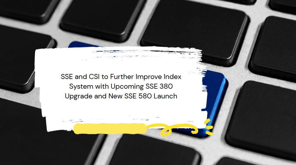 SSE and CSI to Further Improve Index System with Upcoming SSE 380 Upgrade and New SSE 580 Launch