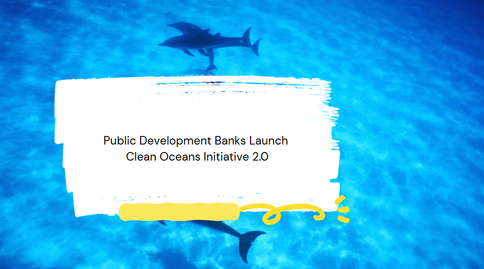 Public Development Banks Launch Clean Oceans Initiative 2.0
