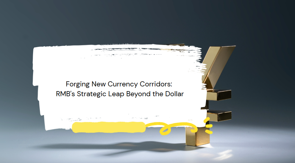 Forging New Currency Corridors: RMB's Strategic Leap Beyond the Dollar