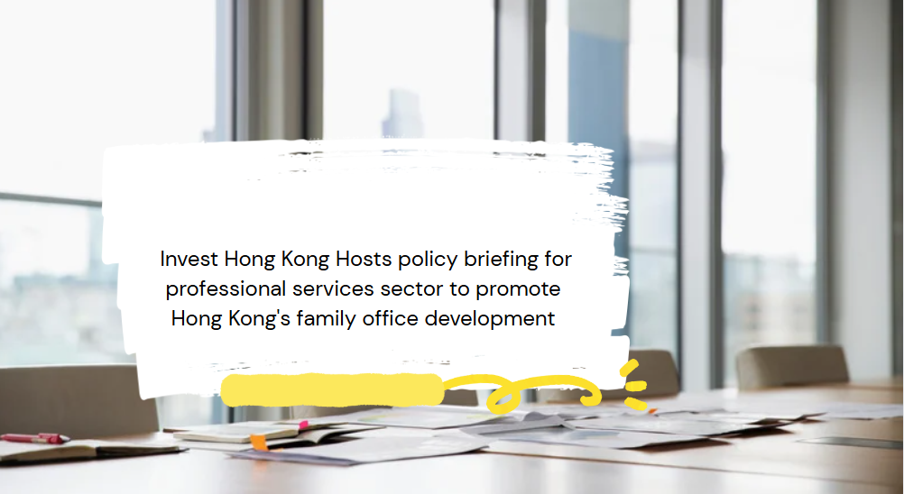 Invest Hong Kong Hosts policy briefing for professional services sector to promote Hong Kong's family office development 