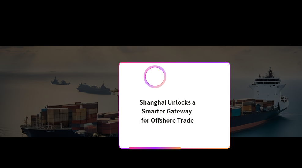 Shanghai Unlocks a Smarter Gateway for Offshore Trade