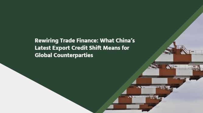 Rewiring Trade Finance: What China&rsquo;s Latest Export Credit Shift Means for Global Counterparties