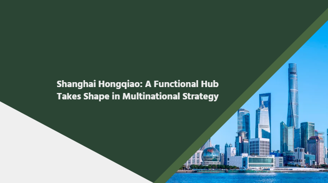  Shanghai Hongqiao: A Functional Hub Takes Shape in Multinational Strategy