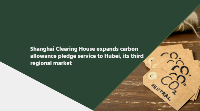 Shanghai Clearing House expands carbon allowance pledge service to Hubei, its third regional market