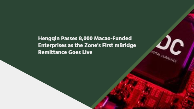 Hengqin Passes 8,000 Macao-Funded Enterprises as the Zone's First mBridge Remittance Goes Live