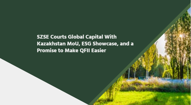 SZSE Courts Global Capital With Kazakhstan MoU, ESG Showcase, and a Promise to Make QFII Easier