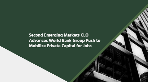 Second Emerging Markets CLO Advances World Bank Group Push to Mobilize Private Capital for Jobs