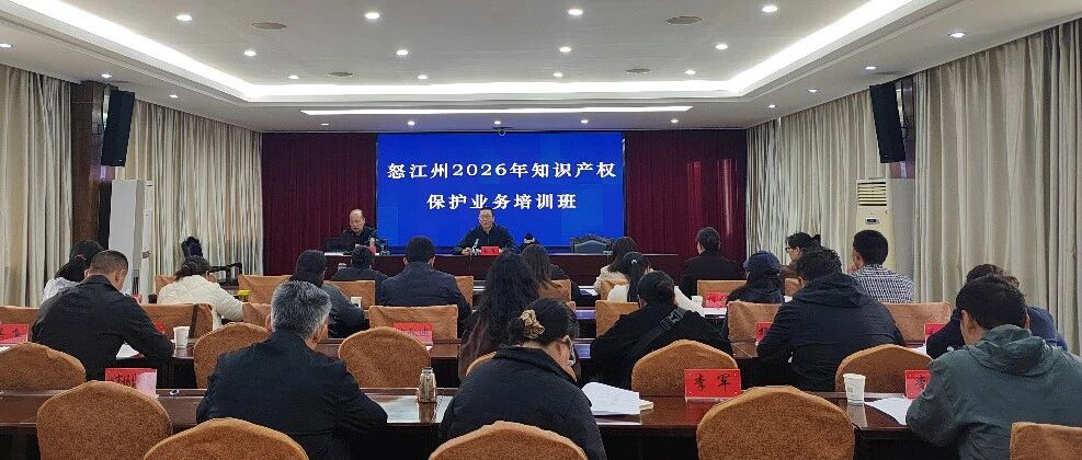 【怒江州知识产权动态】2026全州知识产权保护专题培训班成功举办 知识产权赋能怒江特色产业高质量发展