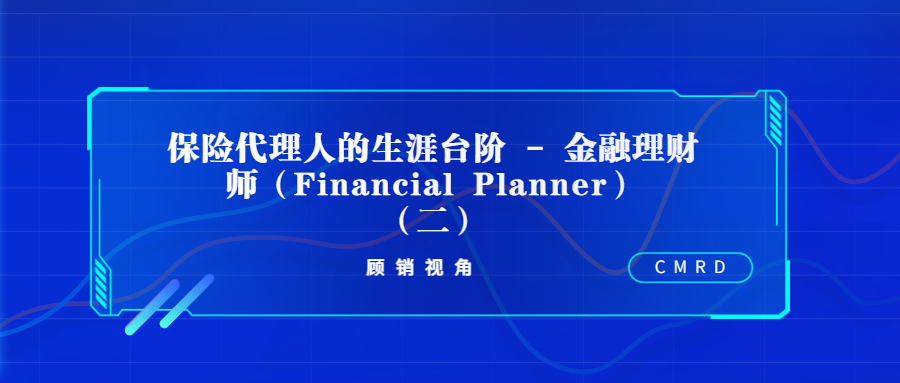 保险代理人的生涯台阶 - 金融理财师（Financial Planner）（二）