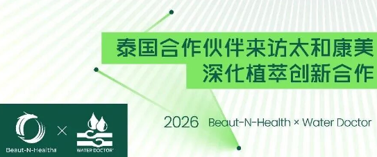 链接&middot;见证&middot;共进｜泰国合作伙伴来访太和康美，深化植萃创新合作