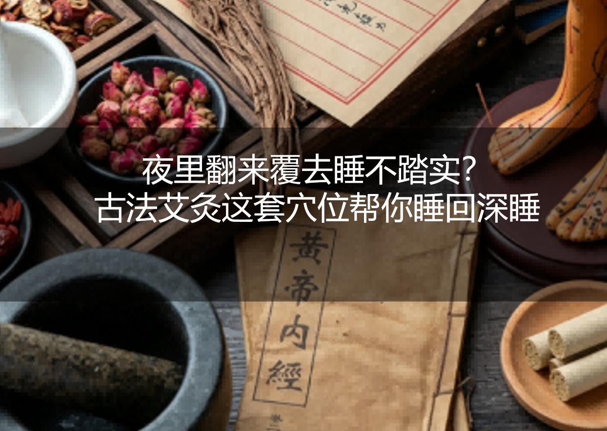 夜里翻来覆去睡不踏实？古法艾灸这套穴位帮你睡回深睡