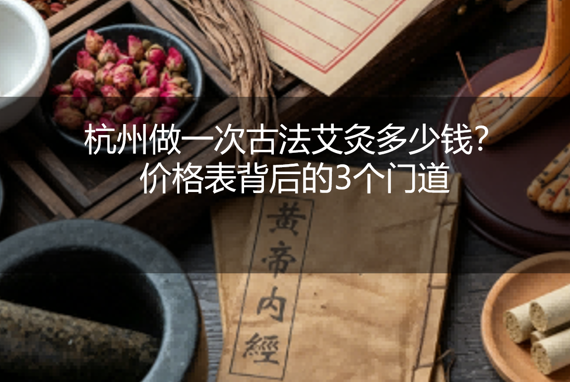 杭州做一次古法艾灸多少钱？价格表背后的3个门道