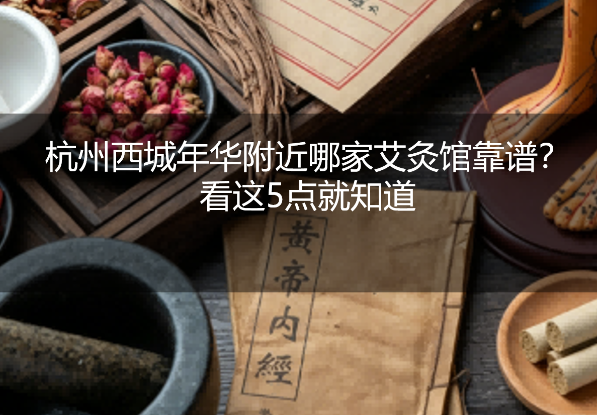 杭州西城年华附近哪家艾灸馆靠谱？看这5点就知道