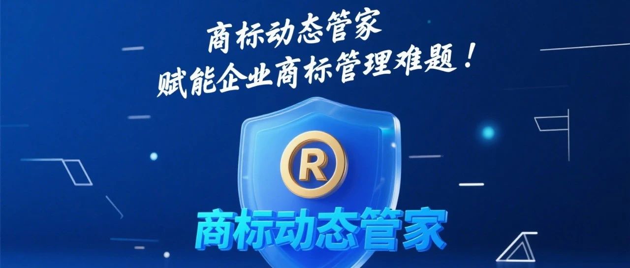 商标动态管家 赋能企业商标管理难题！