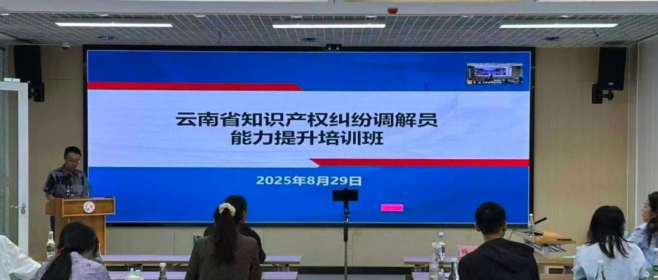 2025年度云南省知识产权纠纷调解员能力提升培训班成功举办