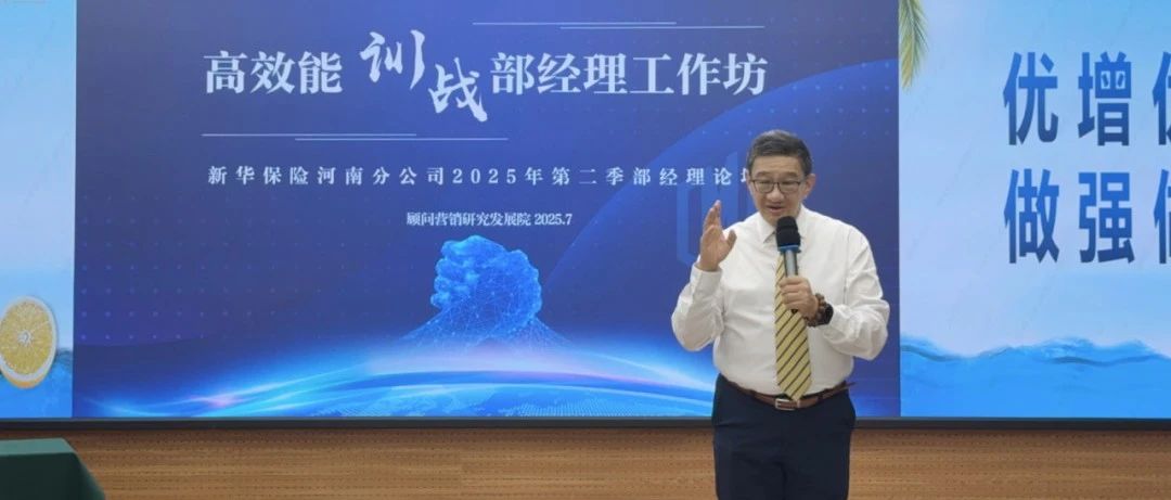 顾销时讯 | 顾问营销研究发展助力新华河南2025年第二季部经理论坛