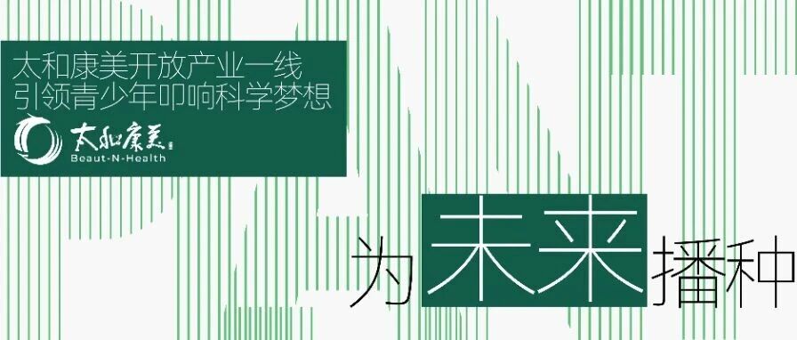 为未来播种 | 太和康美开放产业一线，引领青少年叩响科学梦想